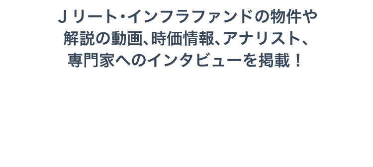 動画によるJリート物件の紹介、時価情報、アナリスト、専門家へのインタビューを掲載！